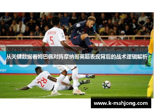 从关键数据看姆巴佩对阵摩纳哥英超表现背后的战术逻辑解析