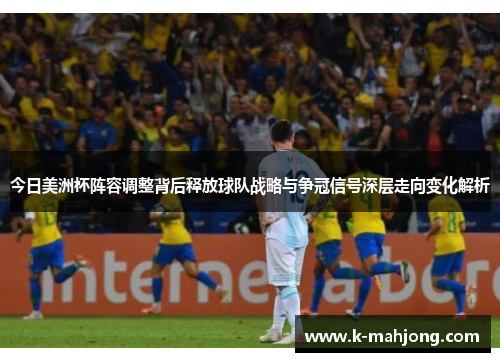 今日美洲杯阵容调整背后释放球队战略与争冠信号深层走向变化解析