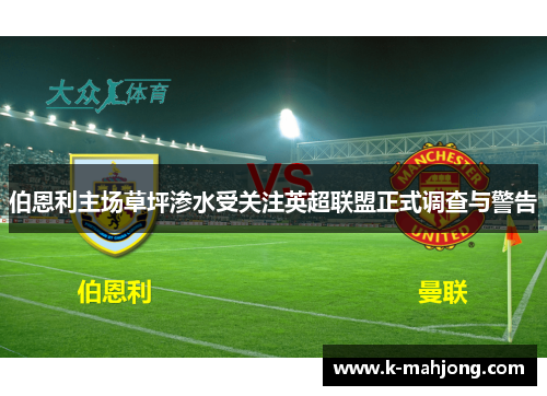 伯恩利主场草坪渗水受关注英超联盟正式调查与警告