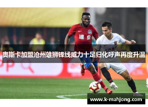 奥斯卡加盟沧州雄狮锋线威力十足归化呼声再度升温