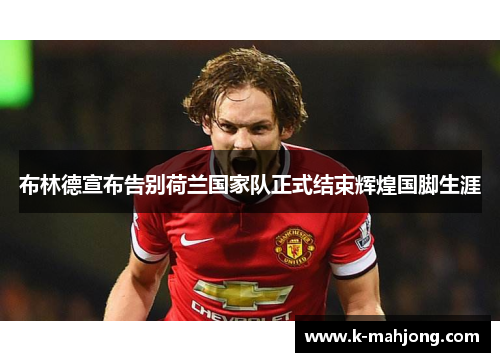 布林德宣布告别荷兰国家队正式结束辉煌国脚生涯