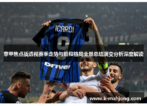 意甲焦点战透视赛季走势与阶段格局全景总结演变分析深度解读