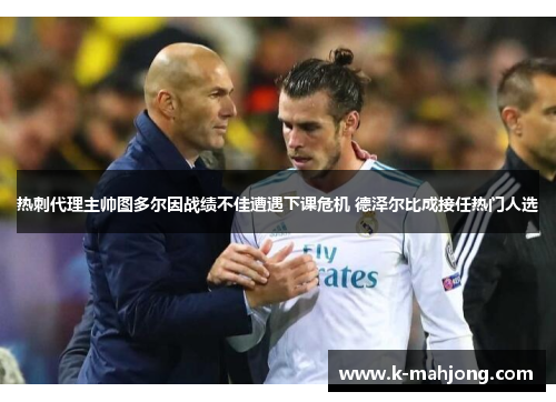 热刺代理主帅图多尔因战绩不佳遭遇下课危机 德泽尔比成接任热门人选