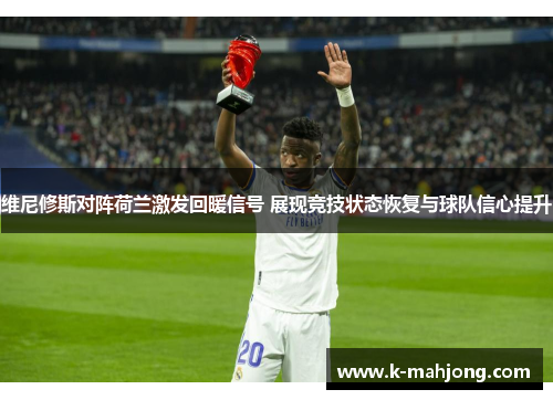 维尼修斯对阵荷兰激发回暖信号 展现竞技状态恢复与球队信心提升 维尼修斯对阵荷兰激发回暖信号 展现竞技状态恢复与球队信心提升