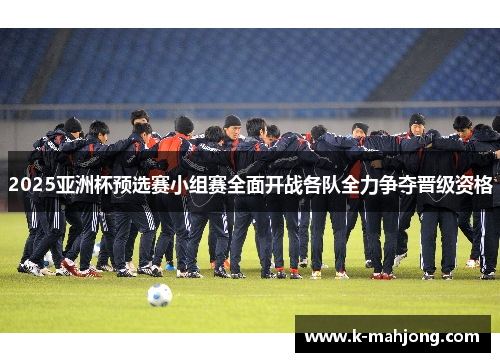 2025亚洲杯预选赛小组赛全面开战各队全力争夺晋级资格