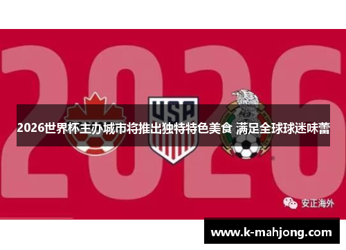2026世界杯主办城市将推出独特特色美食 满足全球球迷味蕾