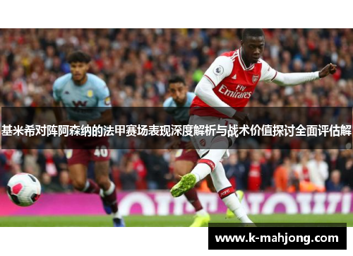 基米希对阵阿森纳的法甲赛场表现深度解析与战术价值探讨全面评估解