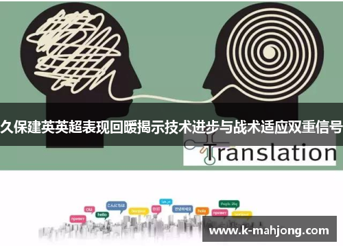 久保建英英超表现回暖揭示技术进步与战术适应双重信号 久保建英英超表现回暖揭示技术进步与战术适应双重信号