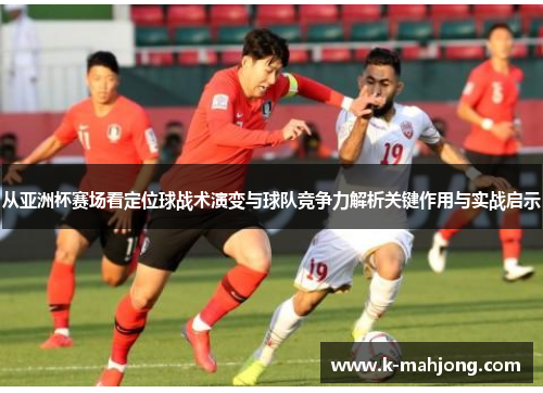 从亚洲杯赛场看定位球战术演变与球队竞争力解析关键作用与实战启示 从亚洲杯赛场看定位球战术演变与球队竞争力解析关键作用与实战启示