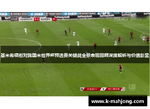基米希领衔对阵国米世界杯预选赛关键战全景表现回顾深度解析与价值彰显 基米希领衔对阵国米世界杯预选赛关键战全景表现回顾深度解析与价值彰显