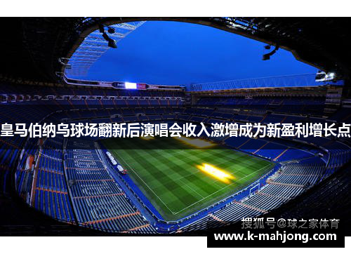 皇马伯纳乌球场翻新后演唱会收入激增成为新盈利增长点 皇马伯纳乌球场翻新后演唱会收入激增成为新盈利增长点