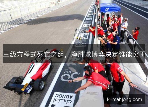 三级方程式死亡之组,净胜球博弈决定谁能突围 三级方程式死亡之组,净胜球博弈决定谁能突围