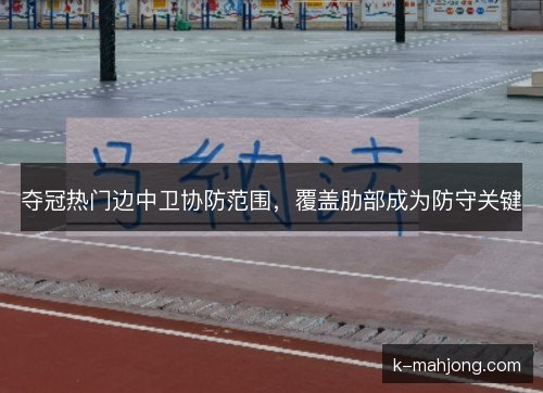 夺冠热门边中卫协防范围，覆盖肋部成为防守关键
