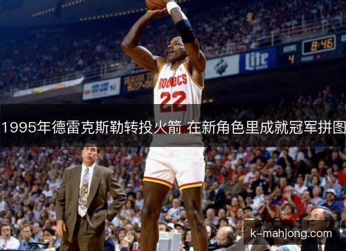 1995年德雷克斯勒转投火箭 在新角色里成就冠军拼图 1995年德雷克斯勒转投火箭 在新角色里成就冠军拼图